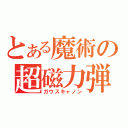 とある魔術の超磁力弾（ガウスキャノン）