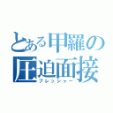 とある甲羅の圧迫面接（プレッシャー）