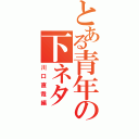 とある青年の下ネタ（川口直哉編）