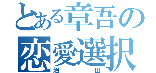 とある章吾の恋愛選択（沼田）