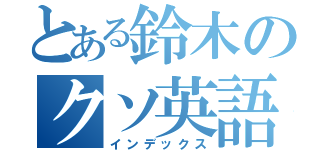 とある鈴木のクソ英語（インデックス）