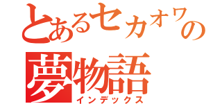 とあるセカオワの夢物語（インデックス）