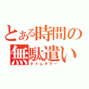 とある時間の無駄遣い（タイムキラー）