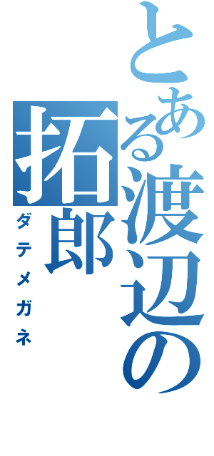 とある渡辺の拓郎（ダテメガネ）