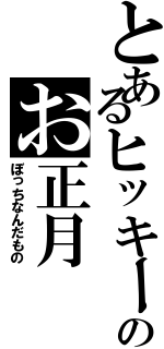 とあるヒッキーのお正月（ぼっちなんだもの）