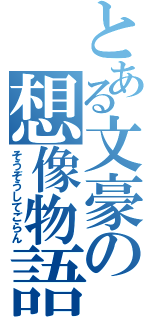 とある文豪の想像物語（そうぞうしてごらん）