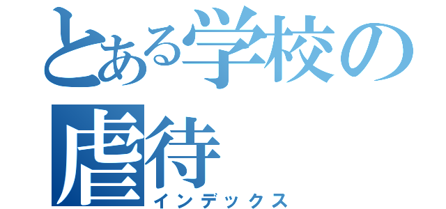 とある学校の虐待（インデックス）