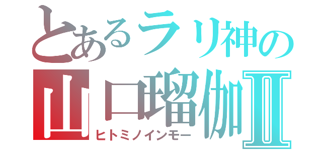 とあるラリ神の山口瑠伽Ⅱ（ヒトミノインモー）