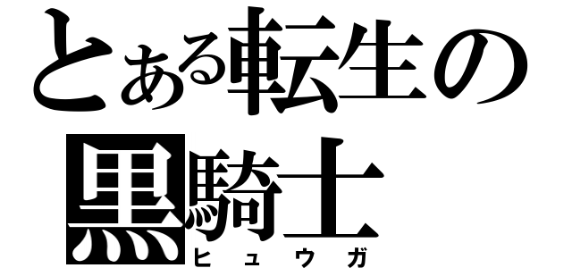 とある転生の黒騎士（ヒュウガ）