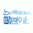 とある吸血鬼の時間停止（無駄無駄無駄無駄ァー！）