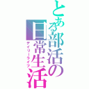 とある部活の日常生活（デイリーライフ）