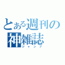 とある週刊の神雑誌（ジャンプ）