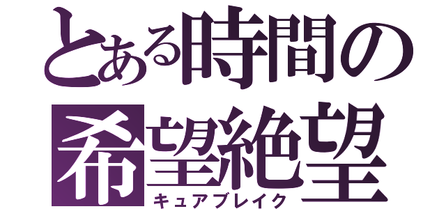 とある時間の希望絶望（キュアブレイク）