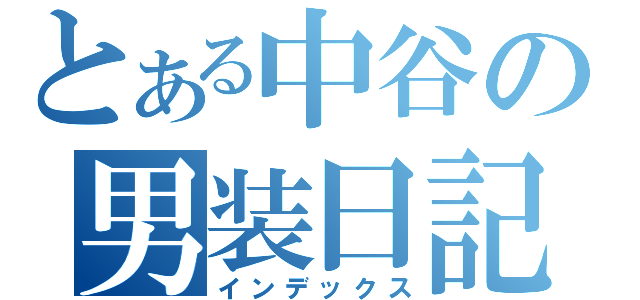 とある中谷の男装日記（インデックス）