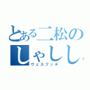 とある二松のしゃししゅしぇしょ（ヴェスプッチ）