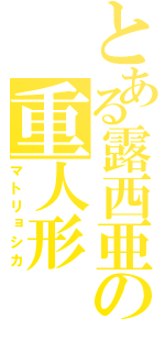 とある露西亜の重人形（マトリョシカ）