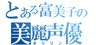 とある富美子の美麗声優（オリリン）