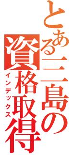 とある三島の資格取得（インデックス）