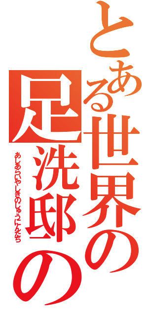 とある世界の足洗邸の住人達（あしあらいやしきのじゅうにんたち）