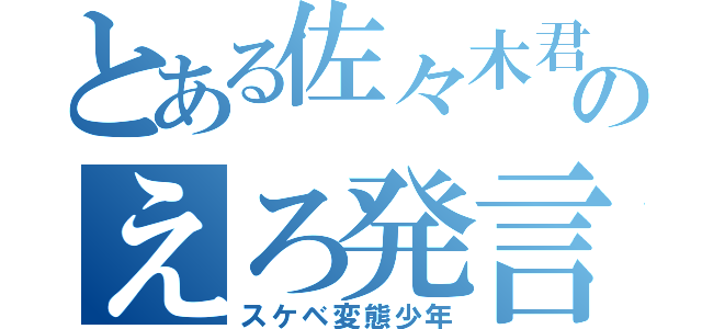 とある佐々木君のえろ発言（スケベ変態少年）