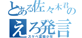 とある佐々木君のえろ発言（スケベ変態少年）