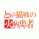 とある猫戦の火病患者（夜神団）