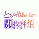 とある范振邦の別找麻煩（穩健成熟）