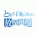 とある自転車の放置問題（）