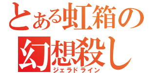 とある虹箱の幻想殺し（ジェラドライン）