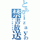 とあるｉｚａｙａの禁書放送（インデックス）