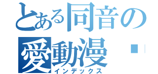 とある同音の愛動漫♥（インデックス）