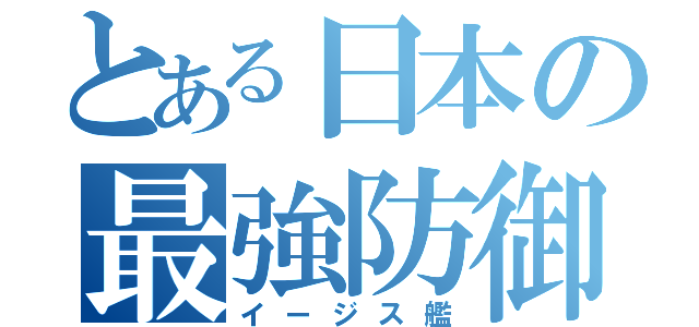 とある日本の最強防御（イージス艦）