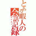 とある暇人の会話記録（ヒマダァー）