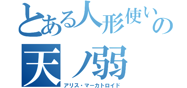 とある人形使いの天ノ弱（アリス・マーカトロイド）