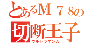 とあるＭ７８の切断王子（ウルトラマンＡ）