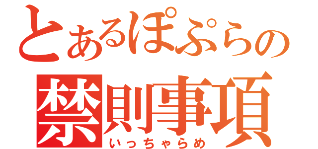 とあるぽぷらの禁則事項（いっちゃらめ）