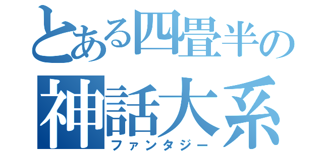 とある四畳半の神話大系（ファンタジー）