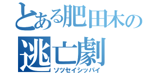 とある肥田木の逃亡劇（ソツセイシッパイ）