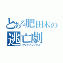 とある肥田木の逃亡劇（ソツセイシッパイ）