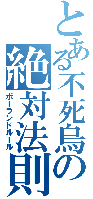 とある不死鳥の絶対法則（ポーランドルール）