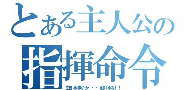 とある主人公の指揮命令（生きる事から・・・逃げるな！！）