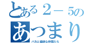 とある２－５のあつまり（バカと愉快な仲間たち）