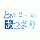 とある２－５のあつまり（バカと愉快な仲間たち）