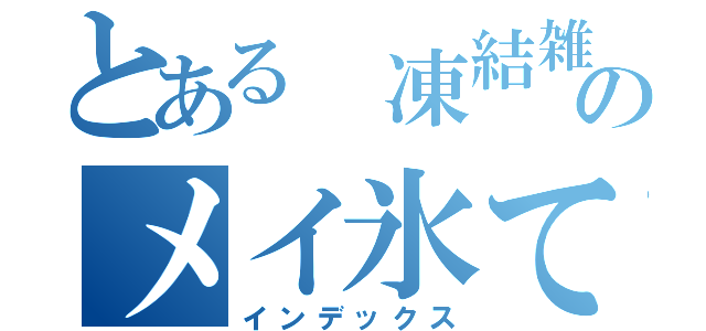 とある 凍結雑魚のメイ氷てゃん（インデックス）