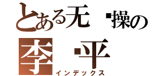 とある无节操の李泽平（インデックス）