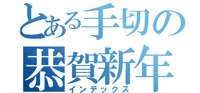 とある手切の恭賀新年（インデックス）