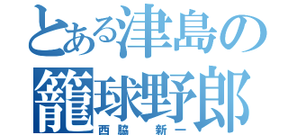 とある津島の籠球野郎（西脇 新一）