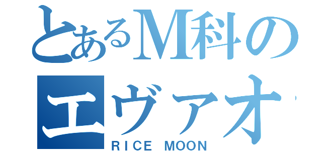 とあるＭ科のエヴァオタク（ＲＩＣＥ ＭＯＯＮ）