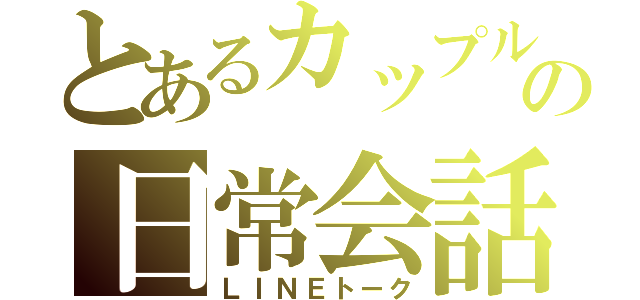 とあるカップルのの日常会話（ＬＩＮＥトーク）