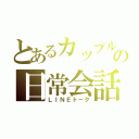 とあるカップルのの日常会話（ＬＩＮＥトーク）